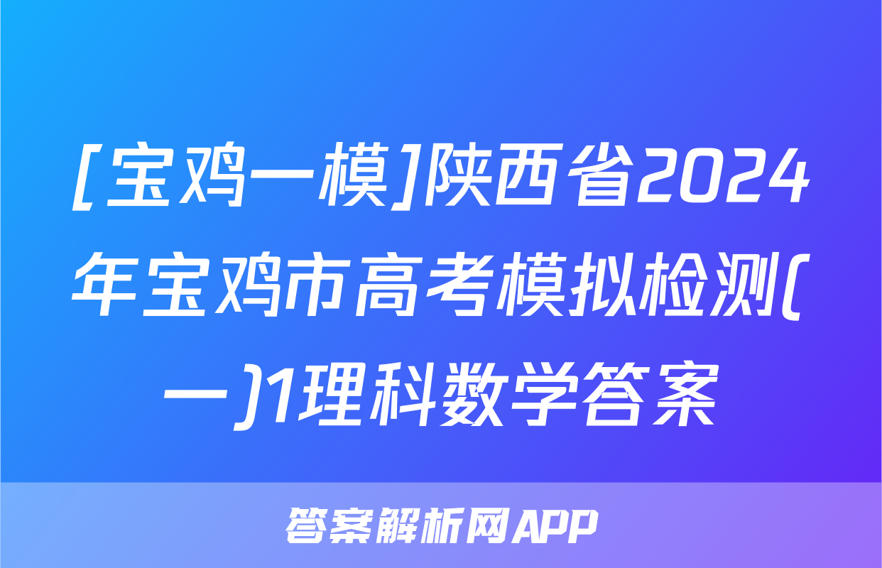 [宝鸡一模]陕西省2024年宝鸡市高考模拟检测(一)1理科数学答案