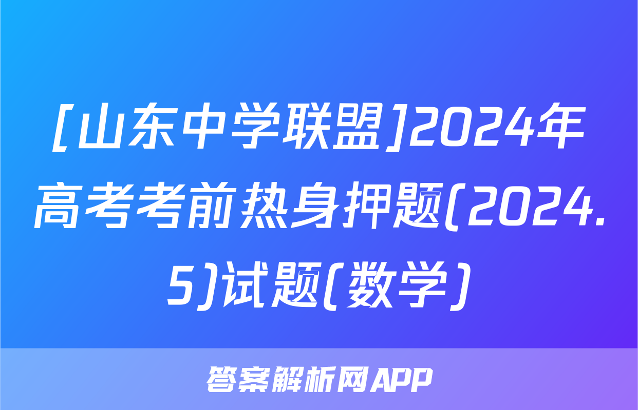 [山东中学联盟]2024年高考考前热身押题(2024.5)试题(数学)