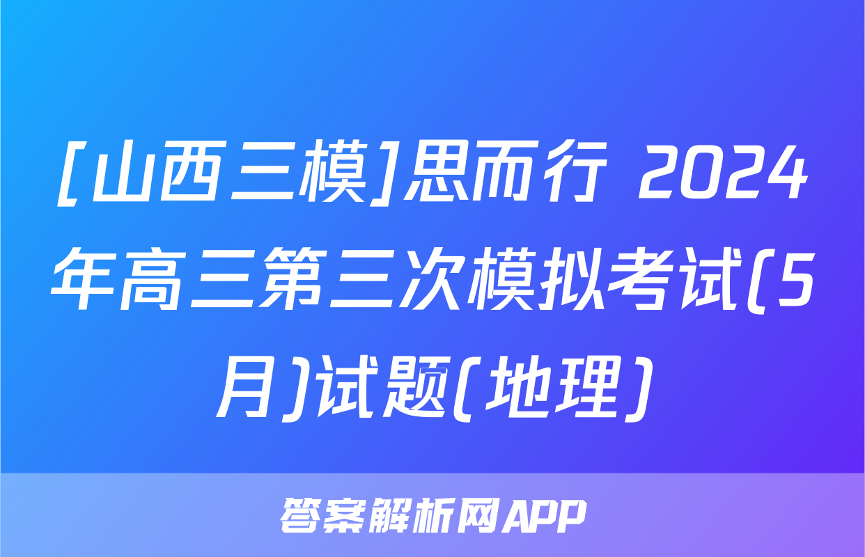 [山西三模]思而行 2024年高三第三次模拟考试(5月)试题(地理)