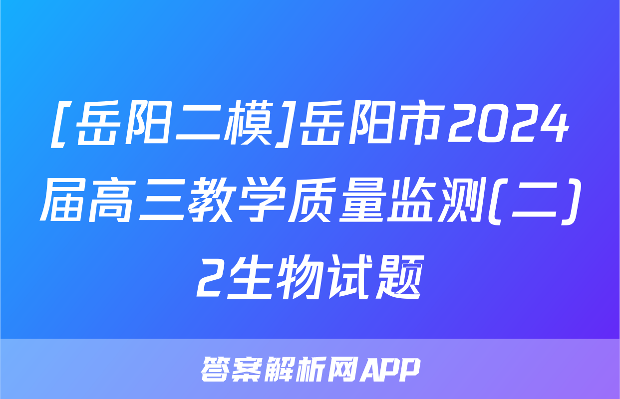 [岳阳二模]岳阳市2024届高三教学质量监测(二)2生物试题