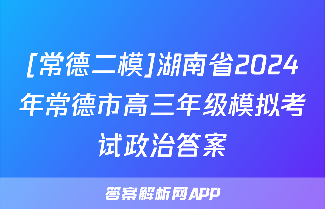 [常德二模]湖南省2024年常德市高三年级模拟考试政治答案