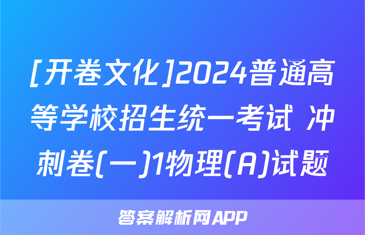 [开卷文化]2024普通高等学校招生统一考试 冲刺卷(一)1物理(A)试题