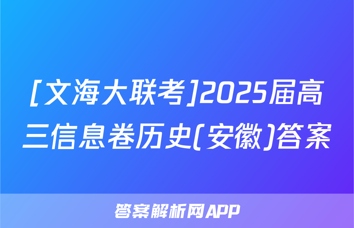 [文海大联考]2025届高三信息卷历史(安徽)答案
