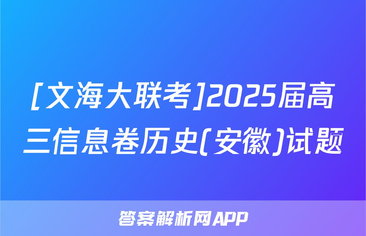 [文海大联考]2025届高三信息卷历史(安徽)试题