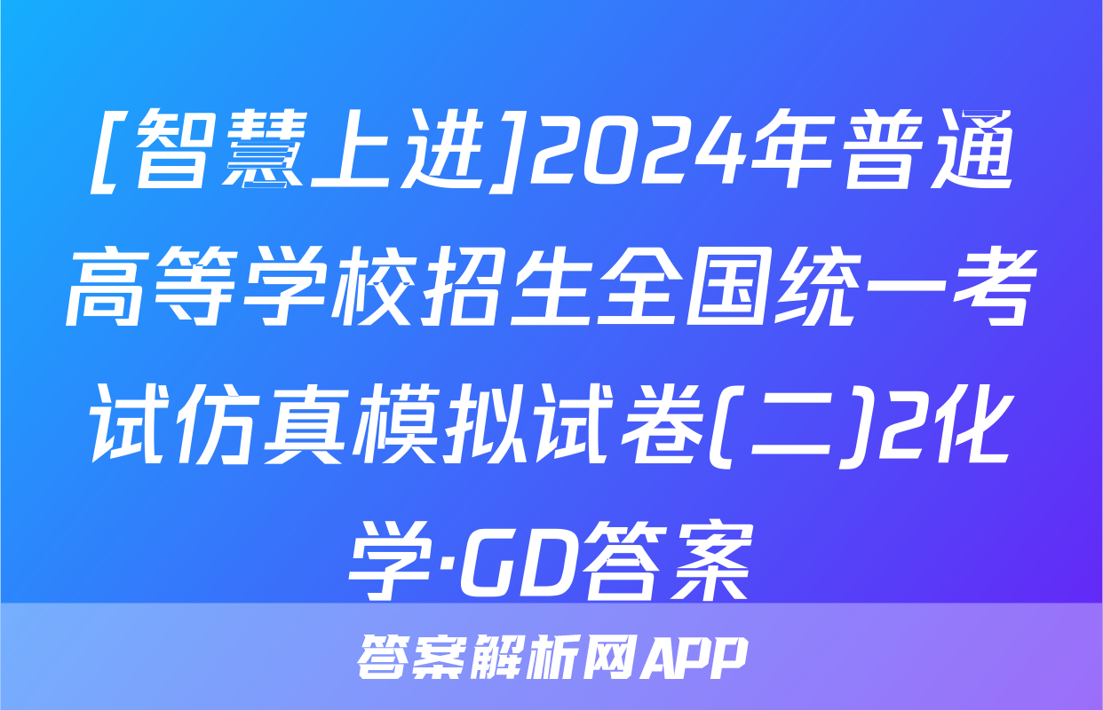 [智慧上进]2024年普通高等学校招生全国统一考试仿真模拟试卷(二)2化学·GD答案