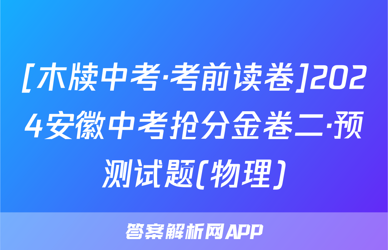 [木牍中考·考前读卷]2024安徽中考抢分金卷二·预测试题(物理)