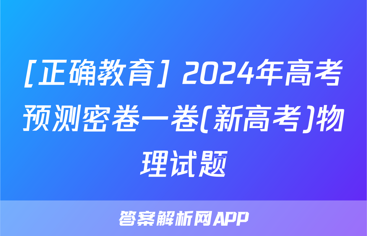 [正确教育] 2024年高考预测密卷一卷(新高考)物理试题