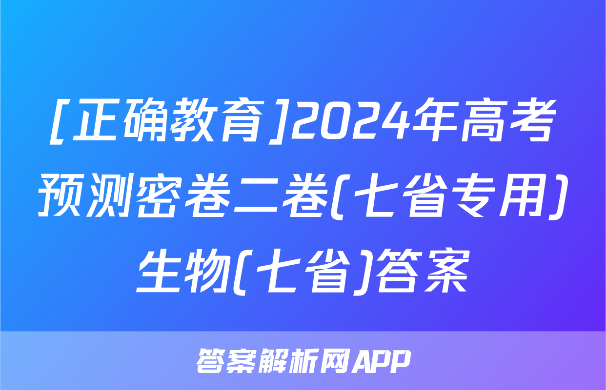 [正确教育]2024年高考预测密卷二卷(七省专用)生物(七省)答案