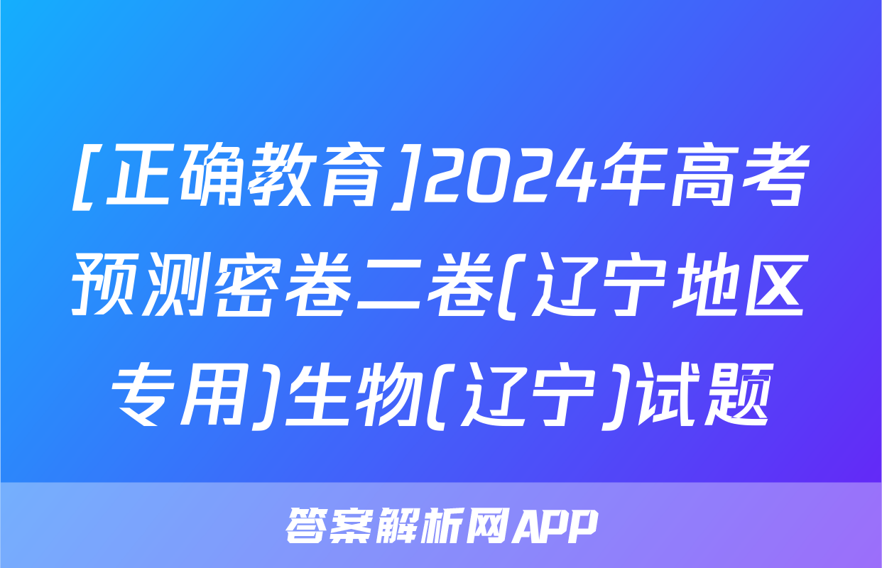 [正确教育]2024年高考预测密卷二卷(辽宁地区专用)生物(辽宁)试题