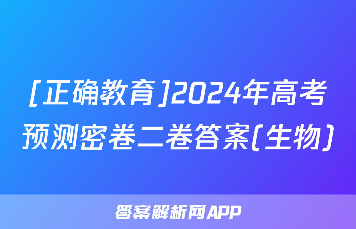 [正确教育]2024年高考预测密卷二卷答案(生物)