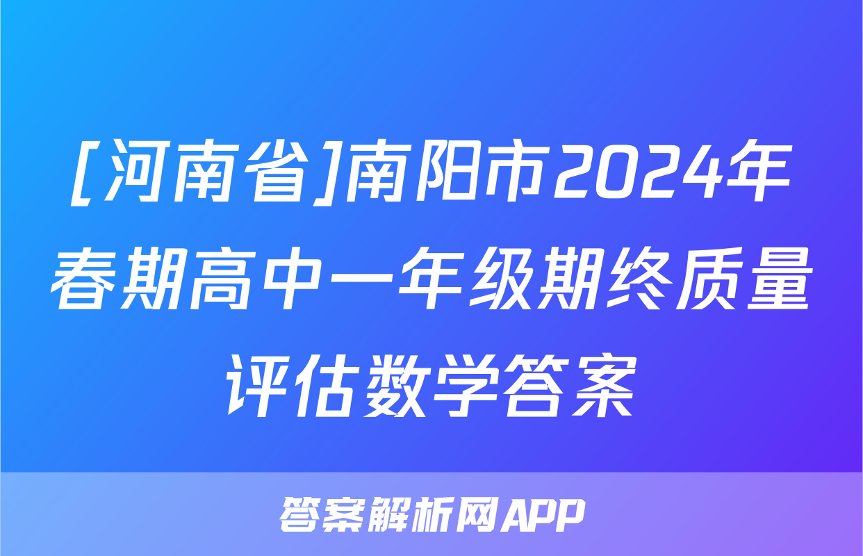 [河南省]南阳市2024年春期高中一年级期终质量评估数学答案