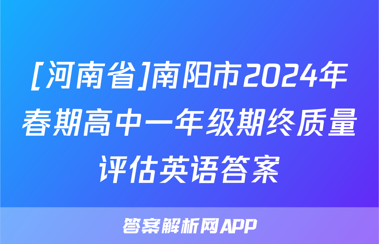 [河南省]南阳市2024年春期高中一年级期终质量评估英语答案