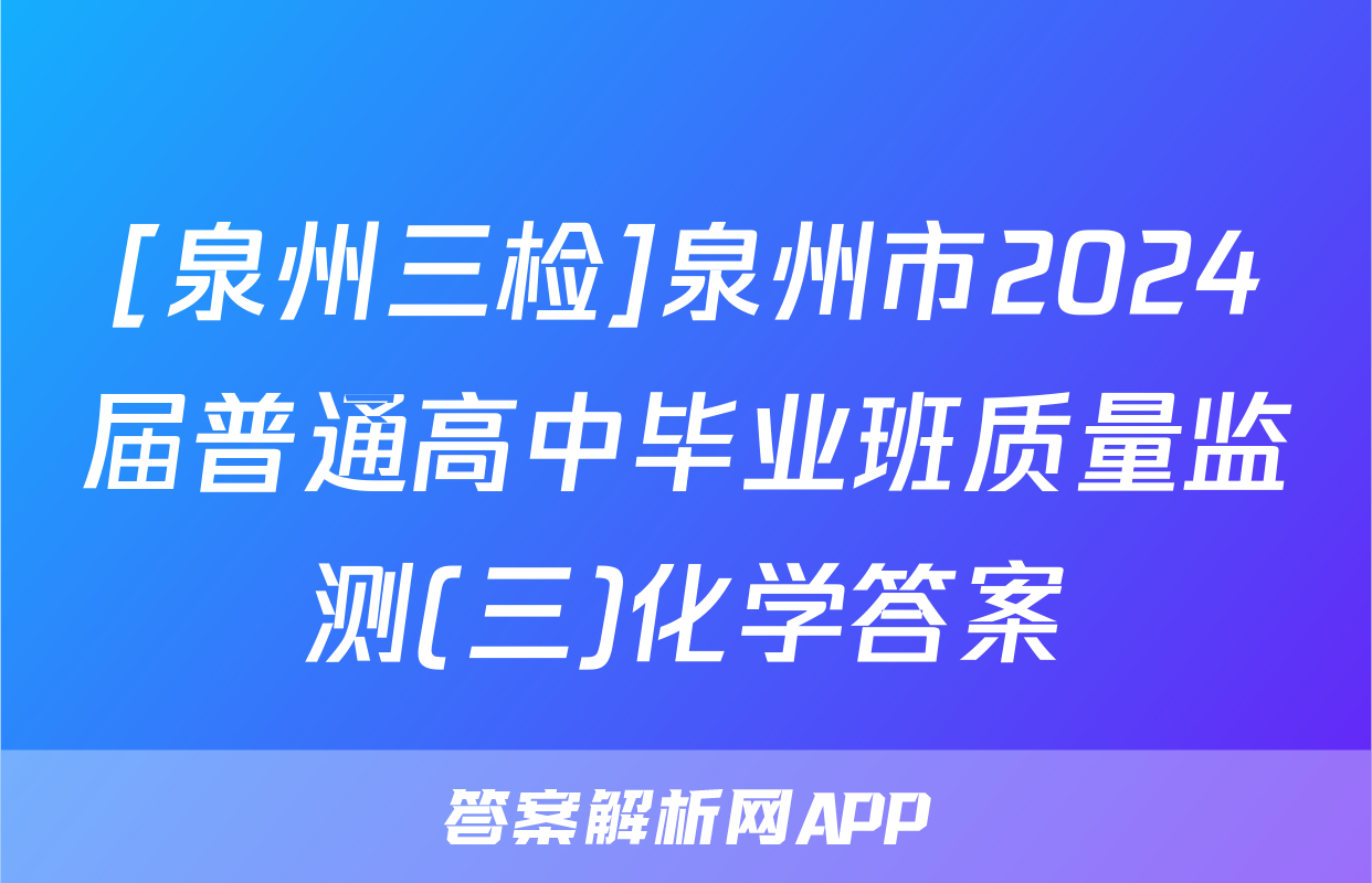 [泉州三检]泉州市2024届普通高中毕业班质量监测(三)化学答案