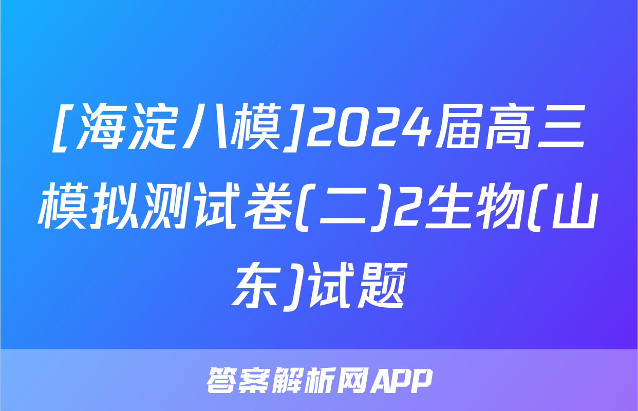 [海淀八模]2024届高三模拟测试卷(二)2生物(山东)试题