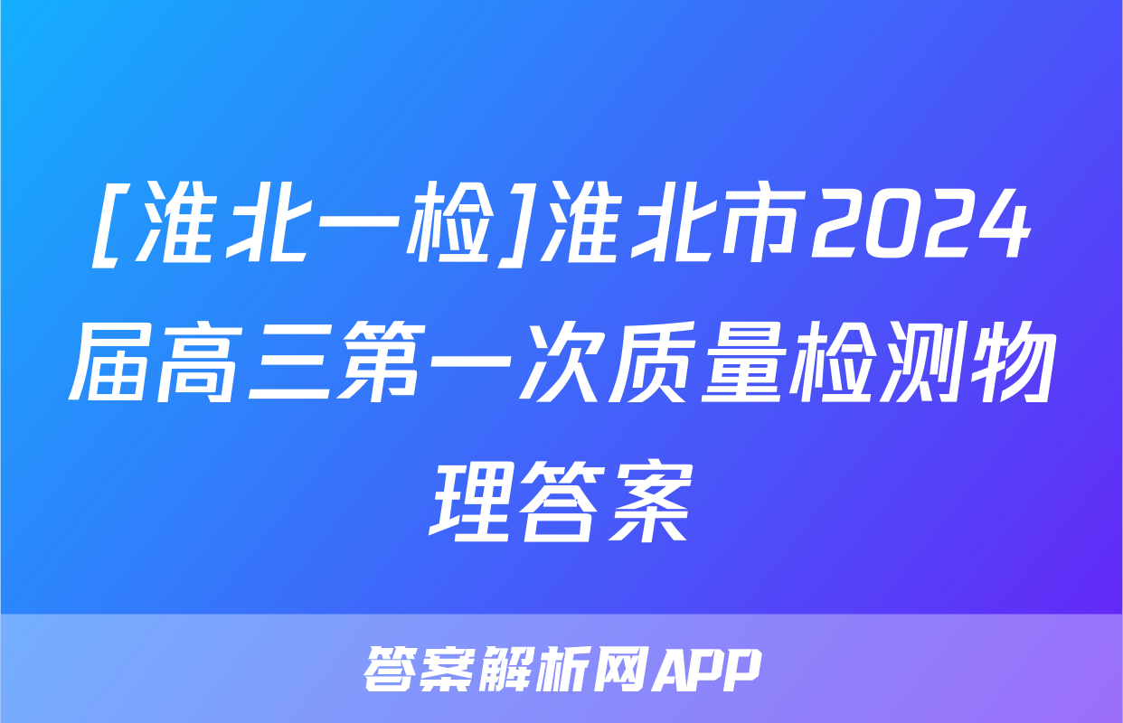 [淮北一检]淮北市2024届高三第一次质量检测物理答案