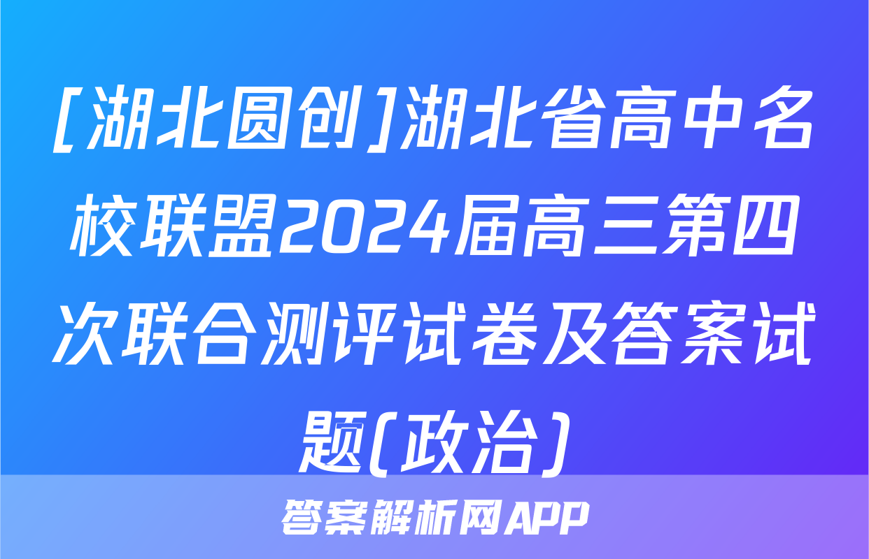 [湖北圆创]湖北省高中名校联盟2024届高三第四次联合测评试卷及答案试题(政治)