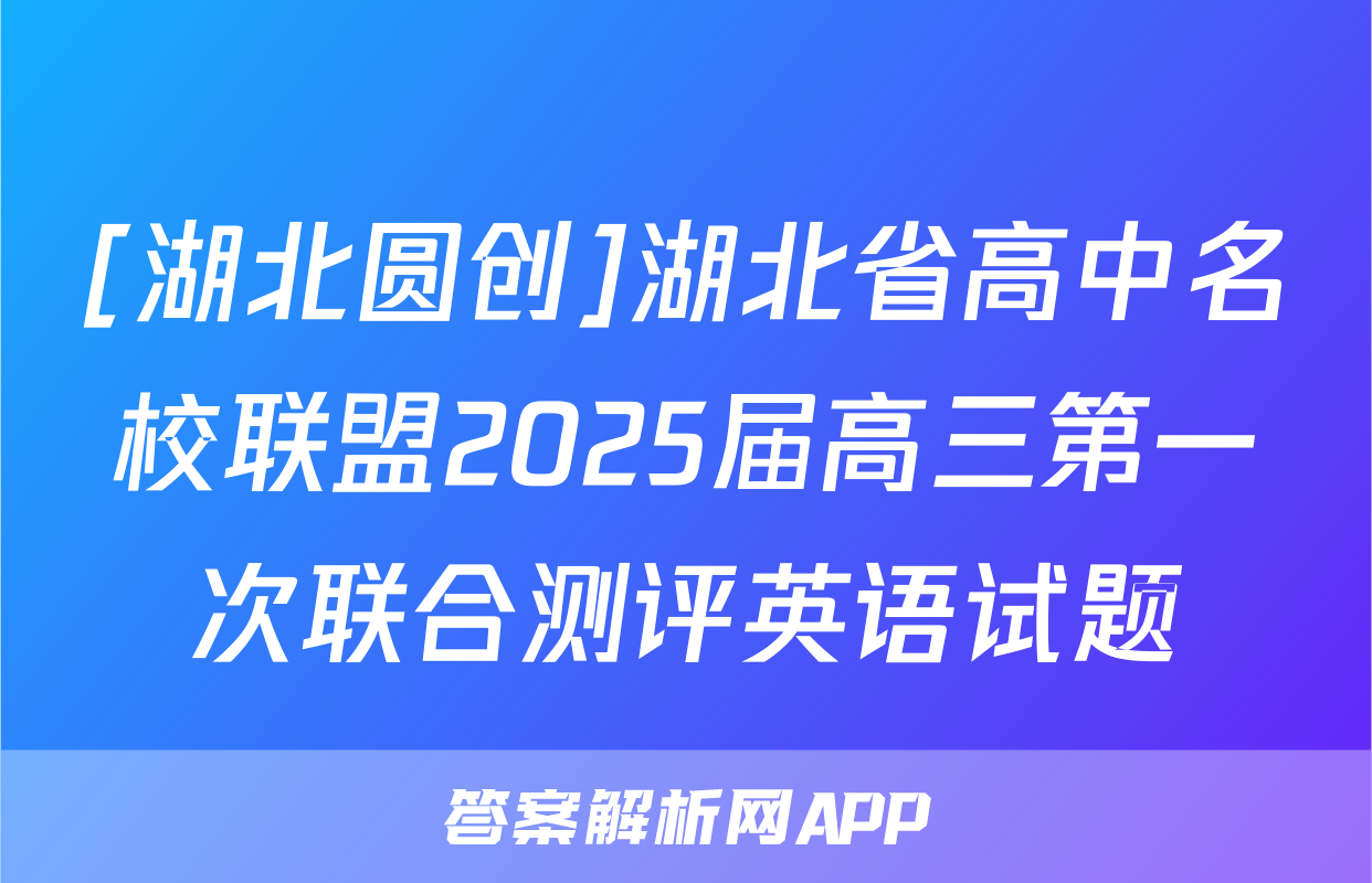 [湖北圆创]湖北省高中名校联盟2025届高三第一次联合测评英语试题