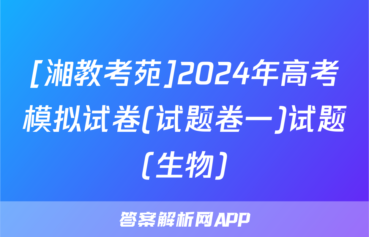 [湘教考苑]2024年高考模拟试卷(试题卷一)试题(生物)