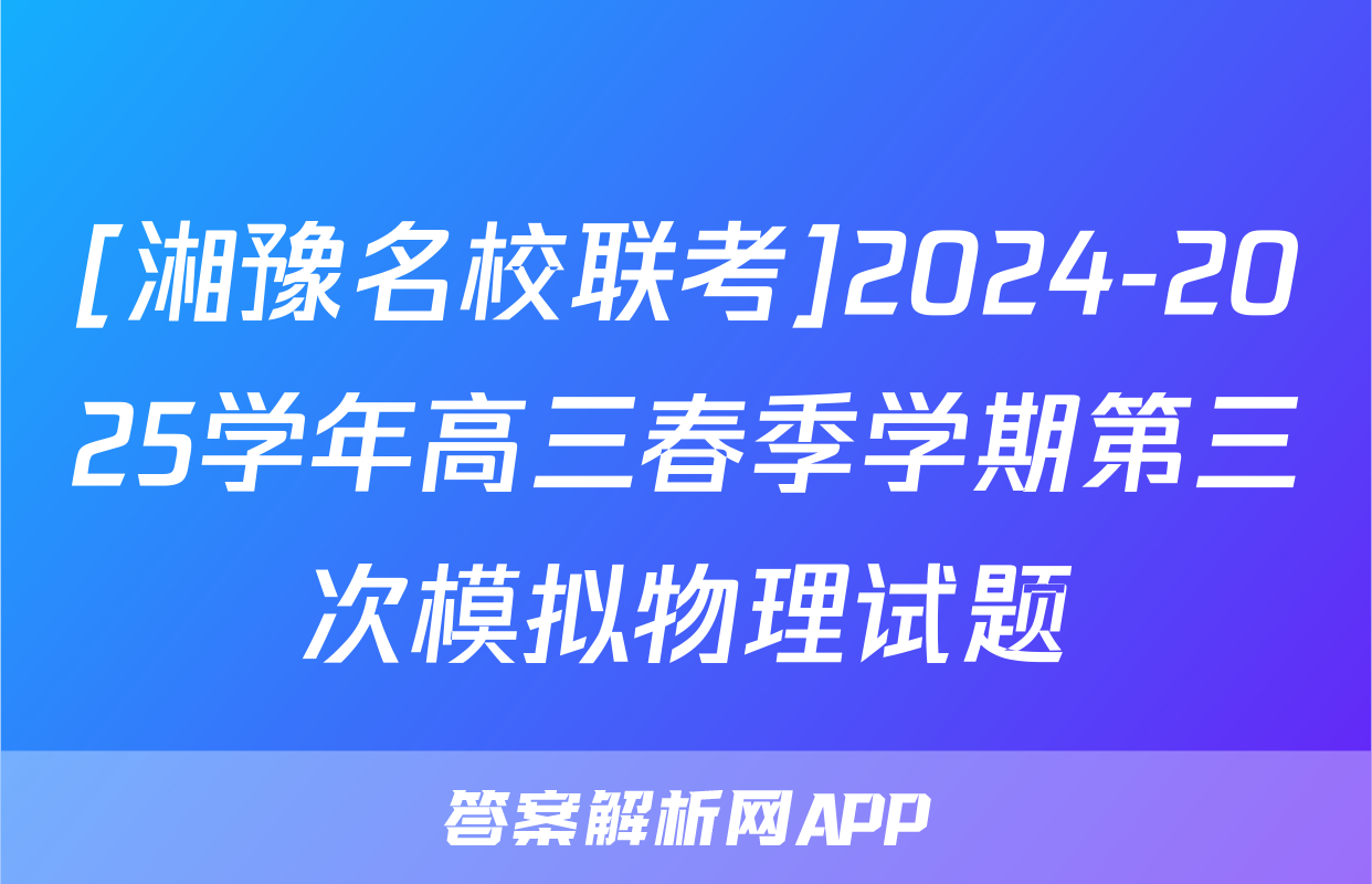 [湘豫名校联考]2024-2025学年高三春季学期第三次模拟物理试题