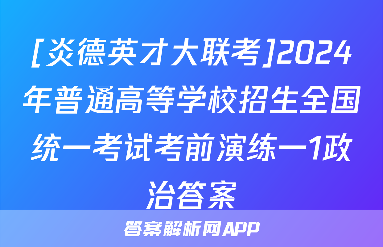 [炎德英才大联考]2024年普通高等学校招生全国统一考试考前演练一1政治答案