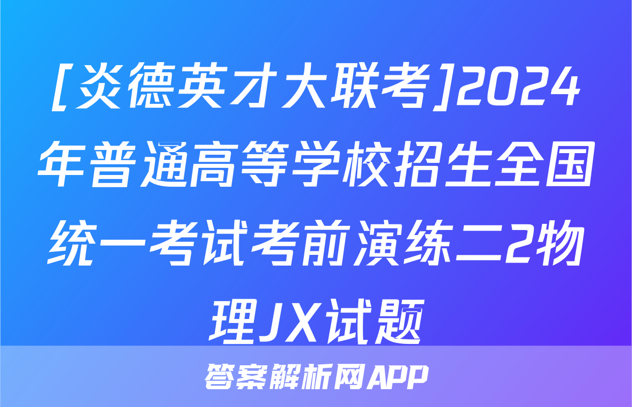 [炎德英才大联考]2024年普通高等学校招生全国统一考试考前演练二2物理JX试题