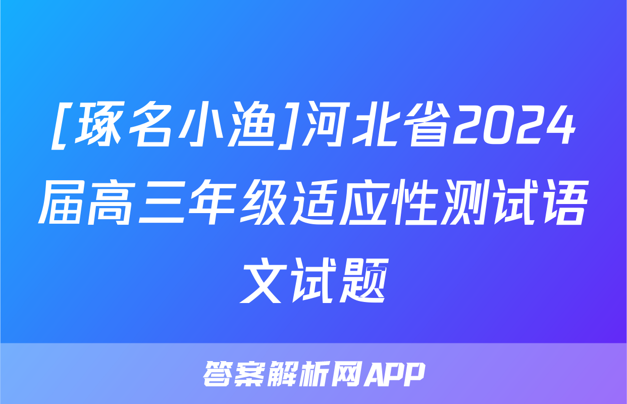 [琢名小渔]河北省2024届高三年级适应性测试语文试题