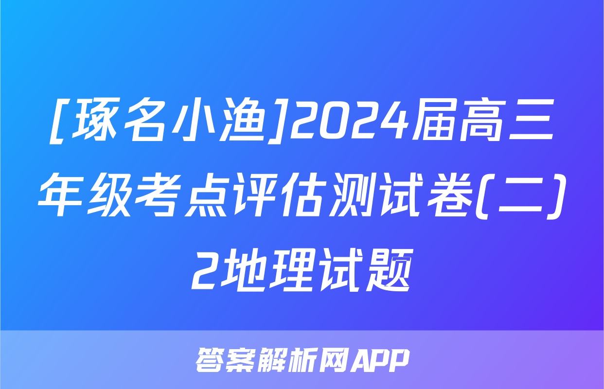 [琢名小渔]2024届高三年级考点评估测试卷(二)2地理试题