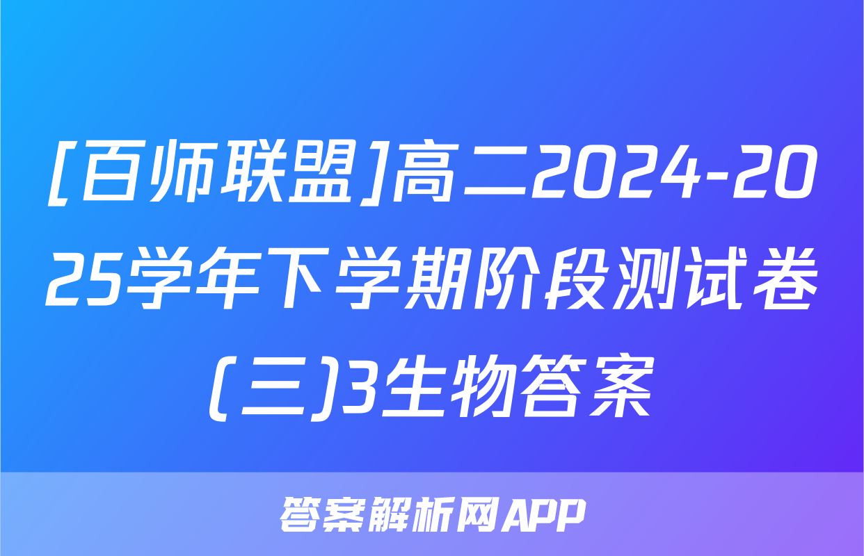 [百师联盟]高二2024-2025学年下学期阶段测试卷(三)3生物答案