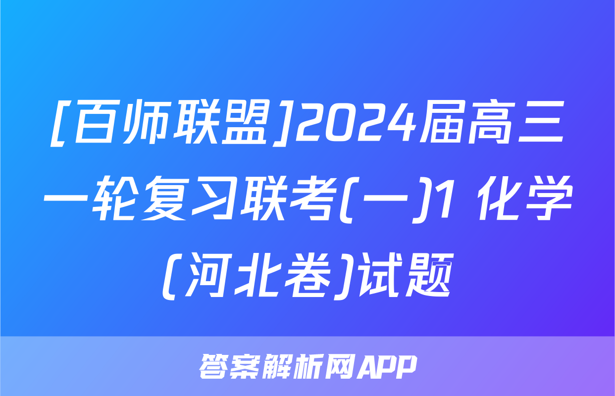 [百师联盟]2024届高三一轮复习联考(一)1 化学(河北卷)试题