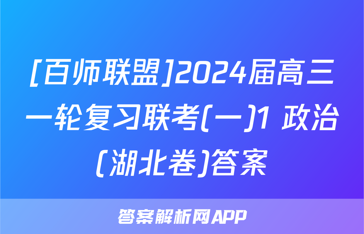[百师联盟]2024届高三一轮复习联考(一)1 政治(湖北卷)答案