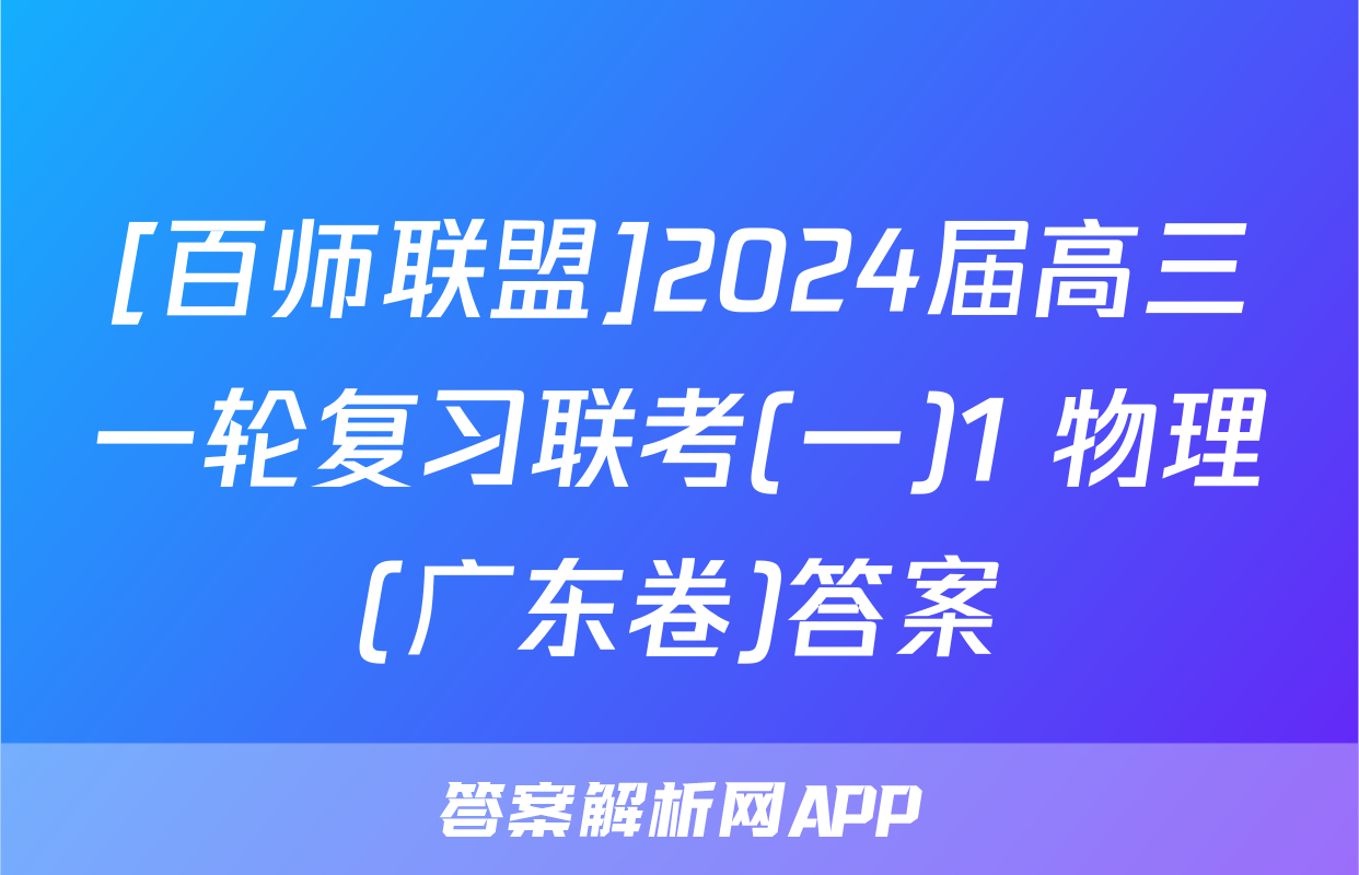 [百师联盟]2024届高三一轮复习联考(一)1 物理(广东卷)答案