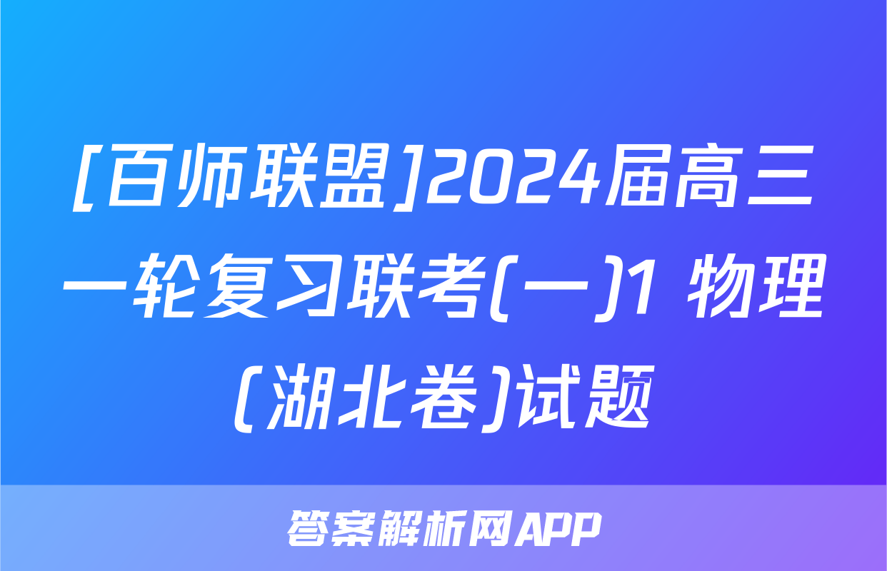 [百师联盟]2024届高三一轮复习联考(一)1 物理(湖北卷)试题