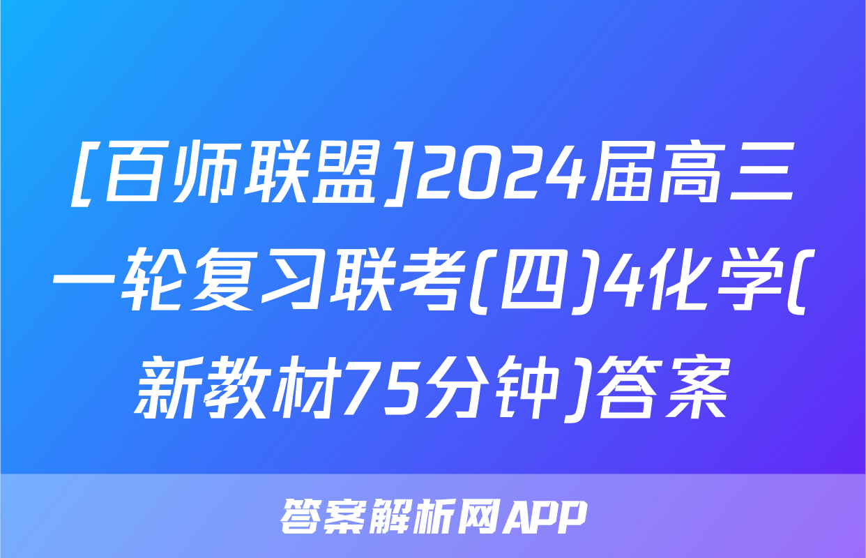 [百师联盟]2024届高三一轮复习联考(四)4化学(新教材75分钟)答案