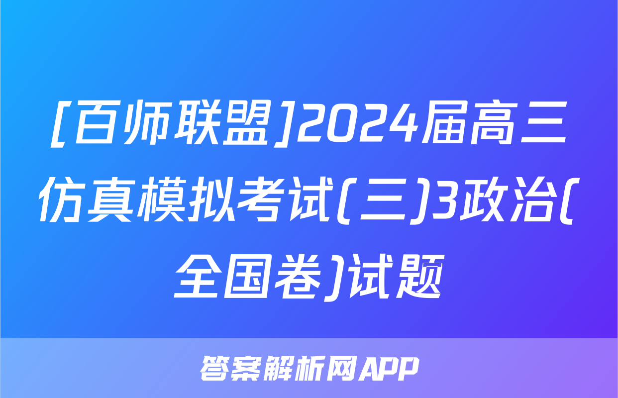 [百师联盟]2024届高三仿真模拟考试(三)3政治(全国卷)试题