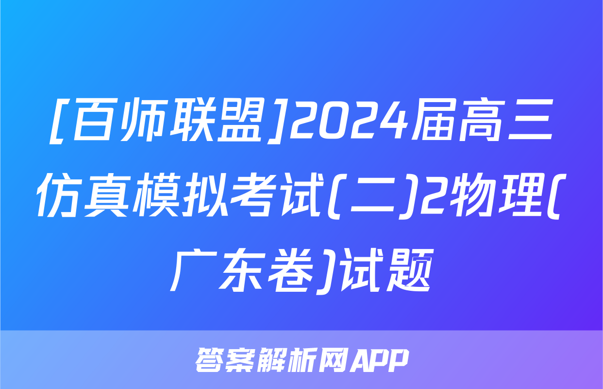 [百师联盟]2024届高三仿真模拟考试(二)2物理(广东卷)试题