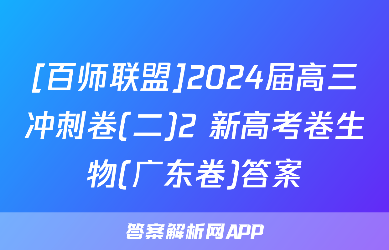 [百师联盟]2024届高三冲刺卷(二)2 新高考卷生物(广东卷)答案