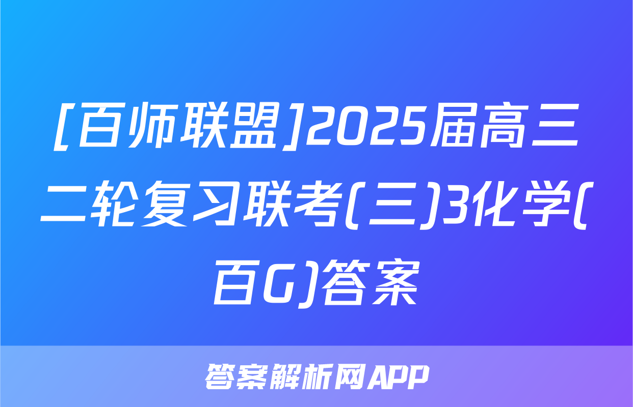 [百师联盟]2025届高三二轮复习联考(三)3化学(百G)答案