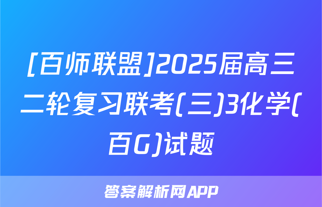 [百师联盟]2025届高三二轮复习联考(三)3化学(百G)试题
