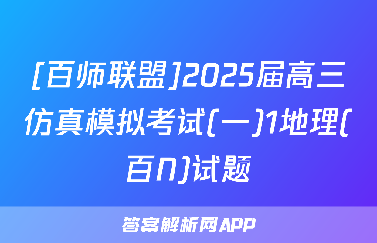 [百师联盟]2025届高三仿真模拟考试(一)1地理(百N)试题