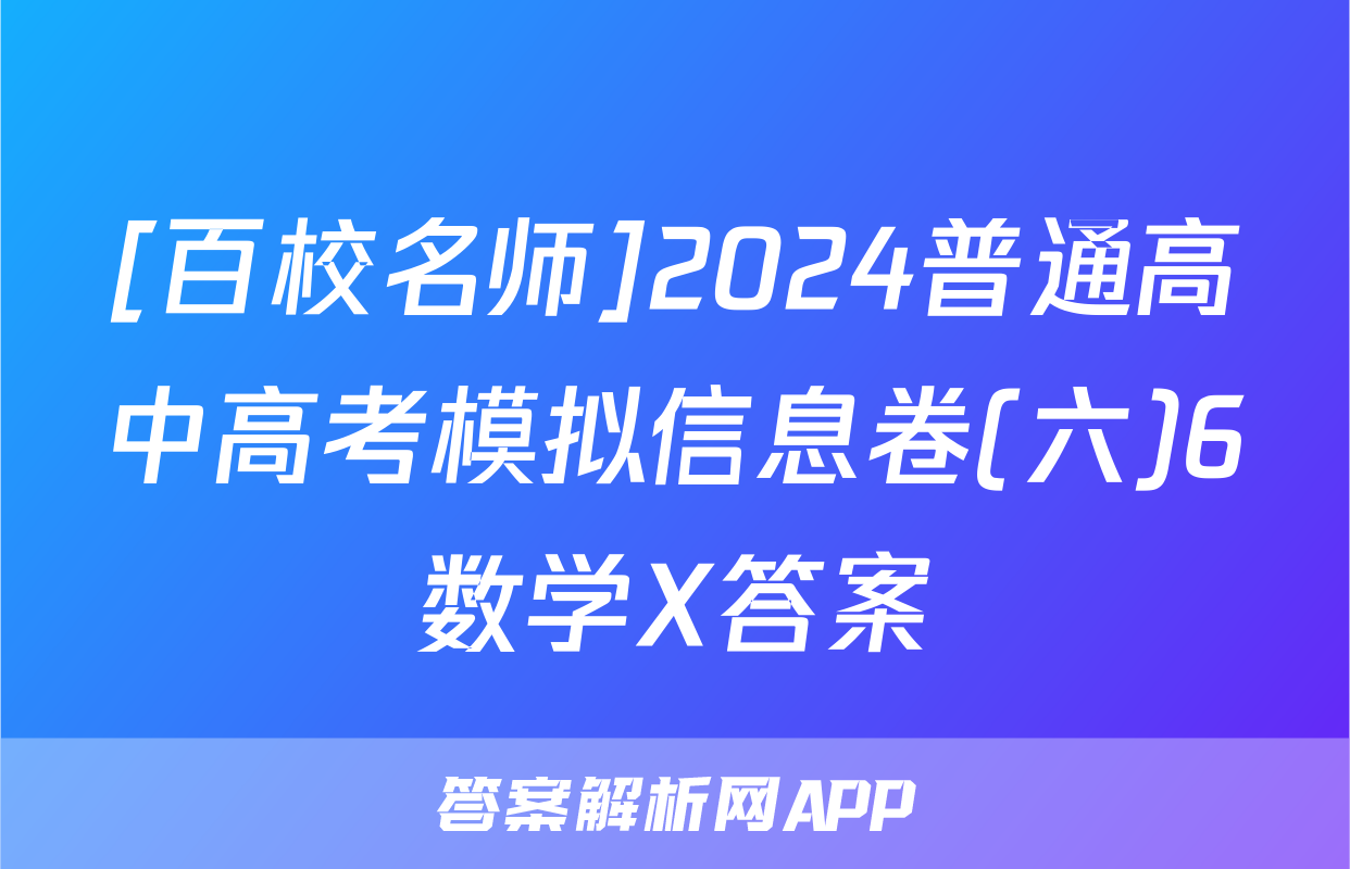 [百校名师]2024普通高中高考模拟信息卷(六)6数学X答案