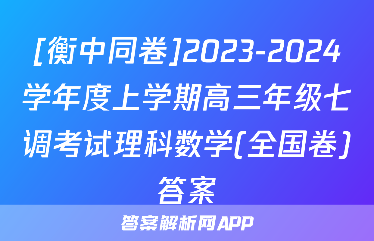[衡中同卷]2023-2024学年度上学期高三年级七调考试理科数学(全国卷)答案