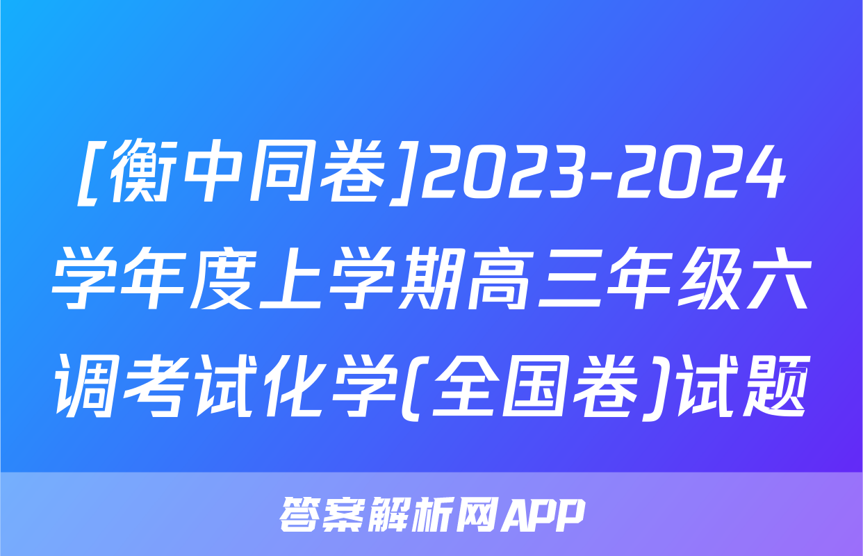 [衡中同卷]2023-2024学年度上学期高三年级六调考试化学(全国卷)试题