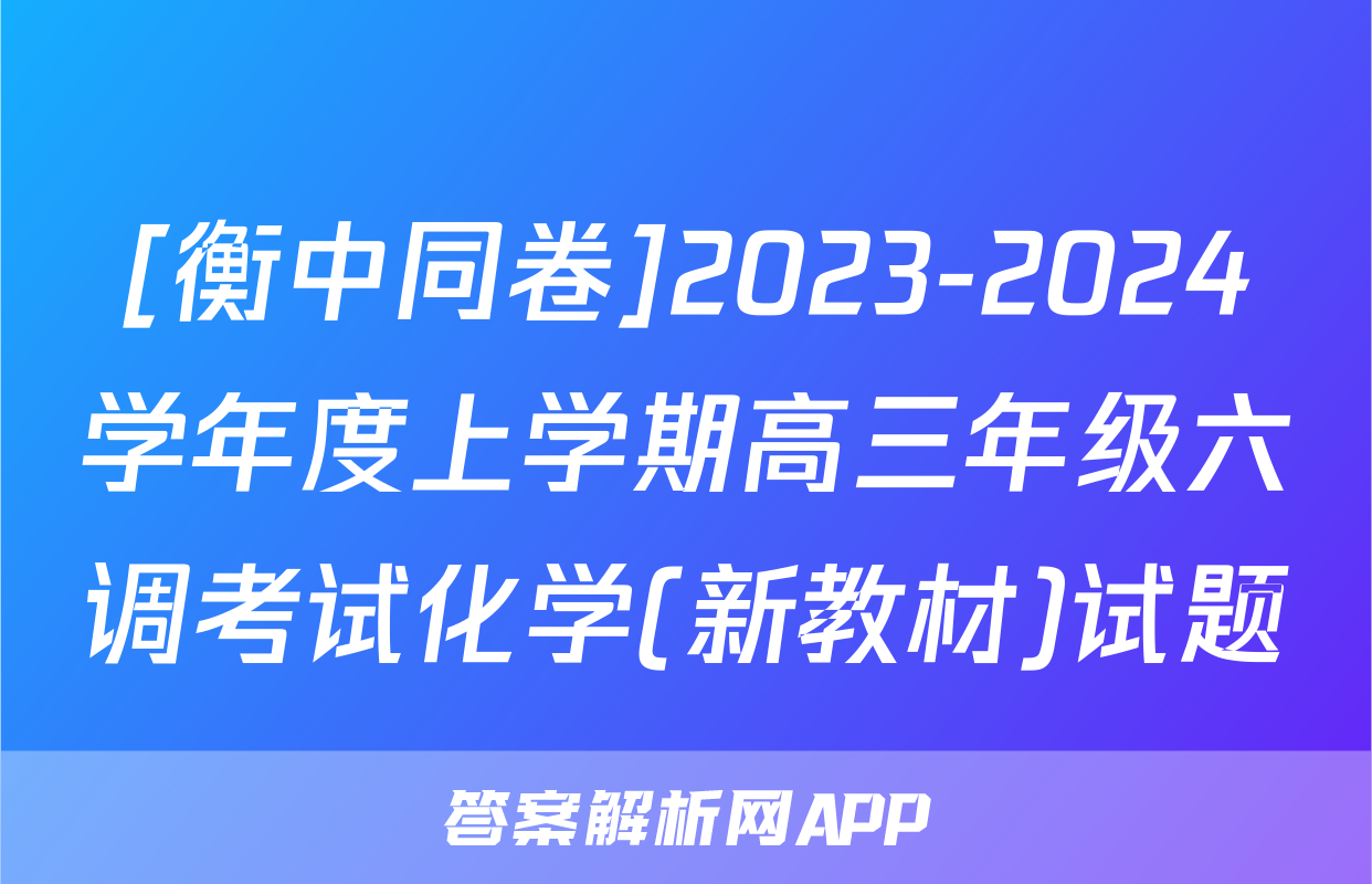 [衡中同卷]2023-2024学年度上学期高三年级六调考试化学(新教材)试题