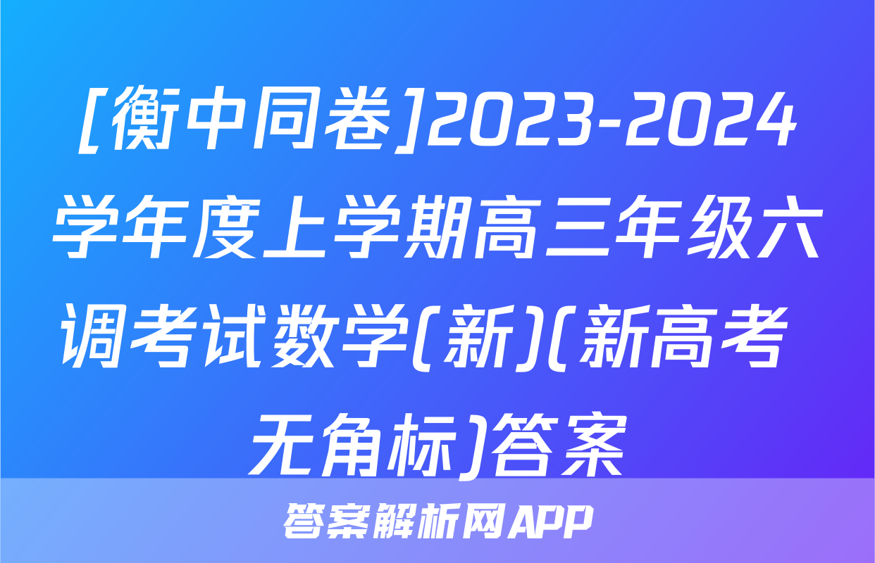 [衡中同卷]2023-2024学年度上学期高三年级六调考试数学(新)(新高考 无角标)答案