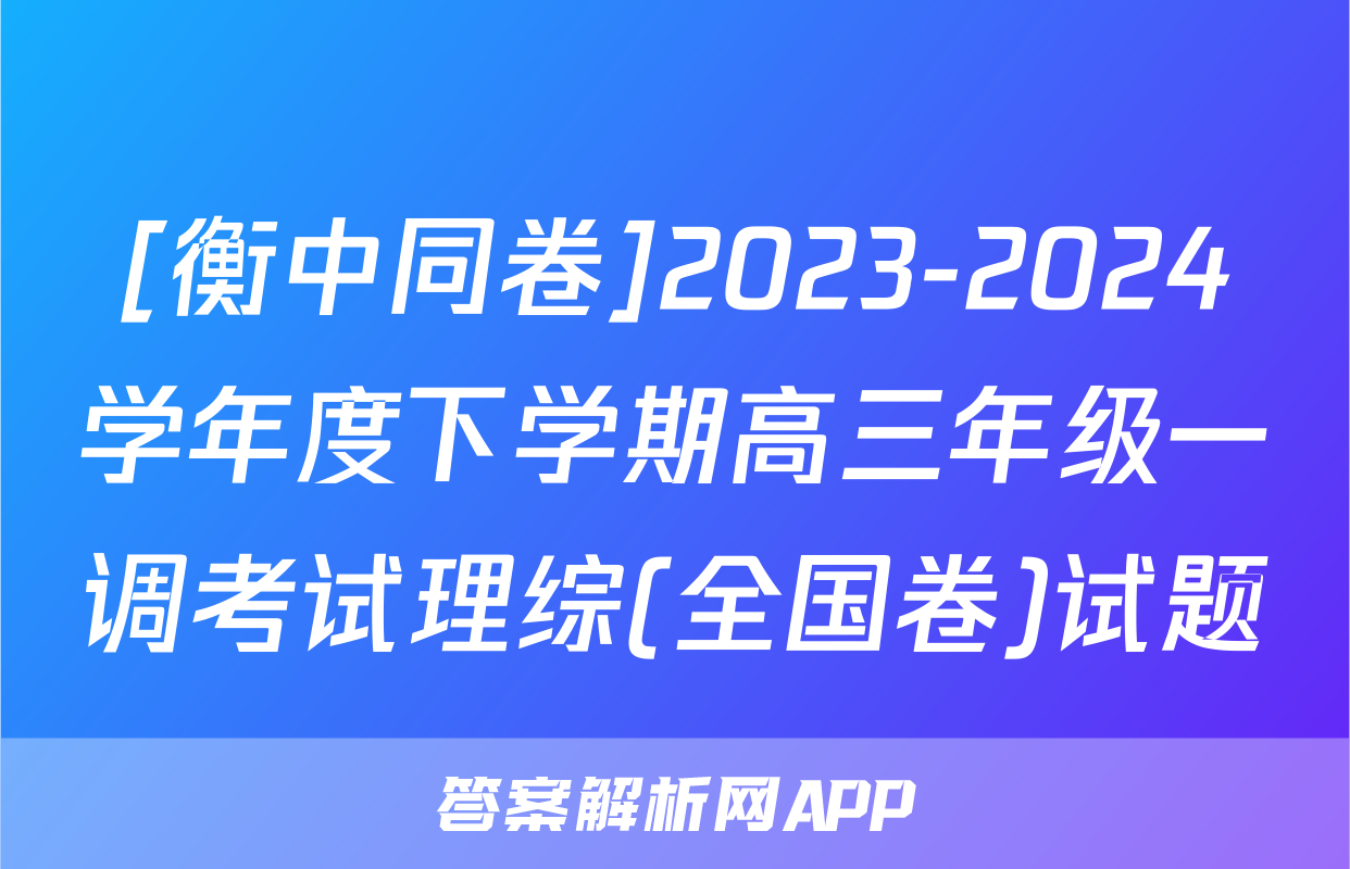 [衡中同卷]2023-2024学年度下学期高三年级一调考试理综(全国卷)试题
