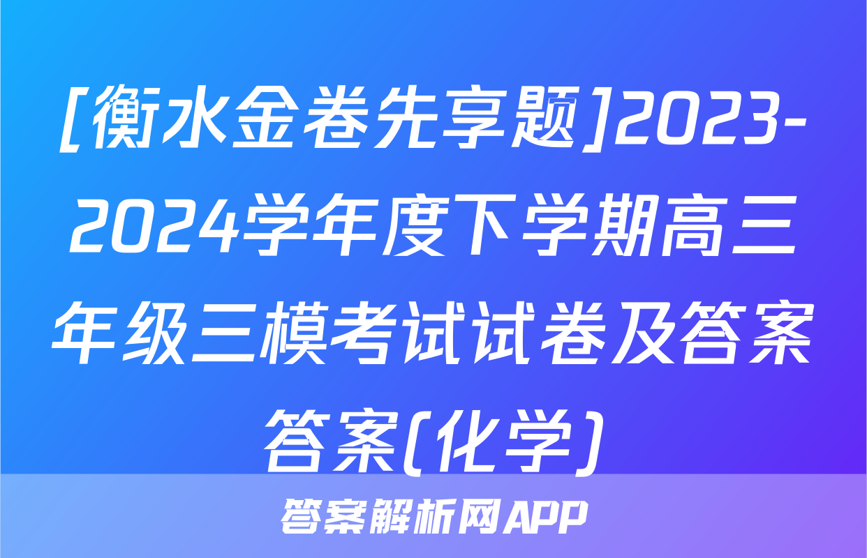 [衡水金卷先享题]2023-2024学年度下学期高三年级三模考试试卷及答案答案(化学)