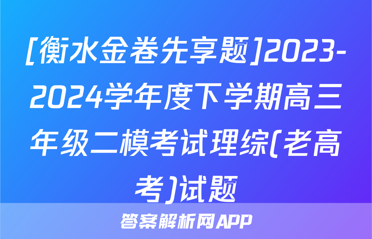 [衡水金卷先享题]2023-2024学年度下学期高三年级二模考试理综(老高考)试题