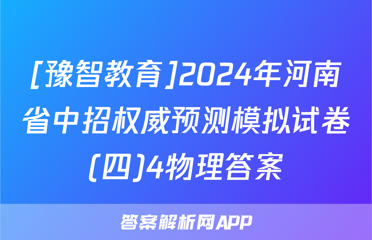 [豫智教育]2024年河南省中招权威预测模拟试卷(四)4物理答案