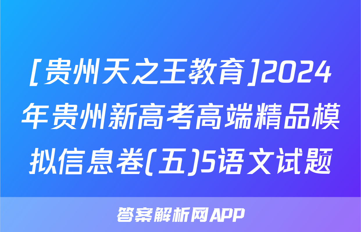 [贵州天之王教育]2024年贵州新高考高端精品模拟信息卷(五)5语文试题