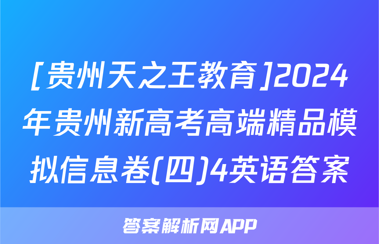 [贵州天之王教育]2024年贵州新高考高端精品模拟信息卷(四)4英语答案